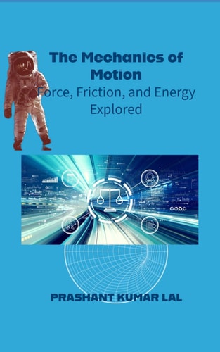 The Mechanics of Motion Force, Friction and Energy Explored