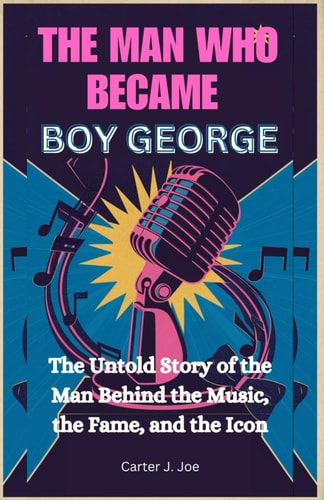 The Man Who Became Boy George The Untold Story of the Man Behind the Music, the Fame, and the Icon