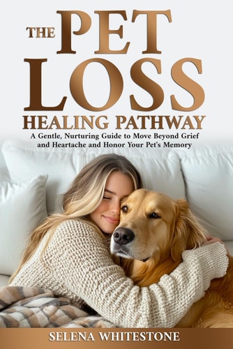 The Pet Loss Healing Pathway A Gentle, Nurturing Guide to Move Beyond Grief and Heartache and Honor Your Pet's Memory