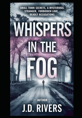 Whispers in the Fog Small Town Secrets, a Mysterious Stranger, Forbidden Love, Deadly Accusations, Chilling Murder, and a Shocking Twist