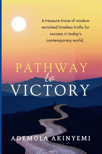 Pathway to Victory A Treasure Trove of Wisdom Enriched Timeless Truths for Success in Today's Contemporary World.