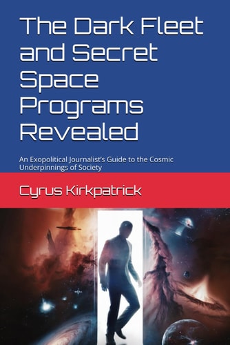 The Dark Fleet and Secret Space Programs Revealed An Exopolitical Journalist's Guide to the Cosmic Underpinnings of Society