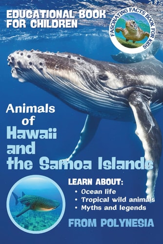Animals of Hawaii and the Samoa Islands Fascinating Facts Book for Kids Sea Turtles, Dolphins, Sharks, Whales, Seals and Fish Learn About Ocean Life, Tropical Wild Animals, Polynesian Myths and Legends Educational Book for Children