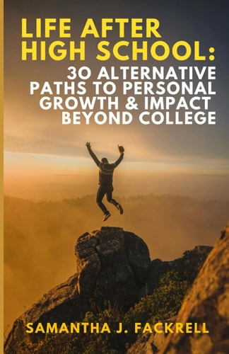 Life After High School 30 Alternative Paths to Personal Growth & Impact Beyond College