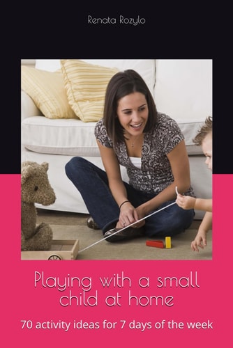 Playing with a Small Child at Home 70 Activity Ideas for 7 Days of the Week