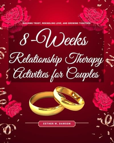 8-Weeks Relationship Therapy Activities for Couples Building Trust, Rekindling Love, and Growing Together