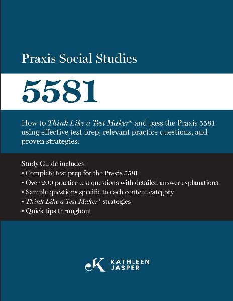 Praxis Social Studies 5581: How to Think Like a Test Maker® and pass the Praxis 5581 using effective test prep, relevant practice questions, and proven strategies