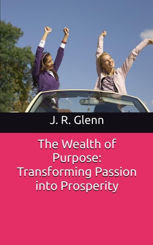 The Wealth of Purpose Transforming Passion Into Prosperity