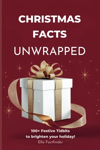 Christmas Facts Unwrapped, 100+ Festive Tidbits to Brighten Your Holiday Explore the Joy of Christmas with Family-Friendly Facts and Trivia