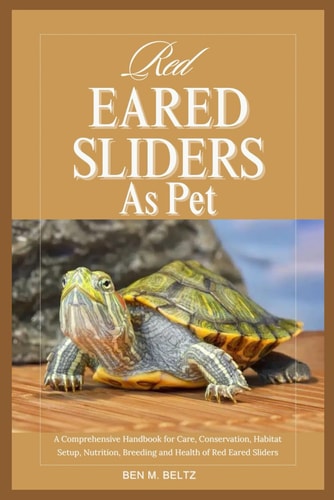 Red Eared Sliders as Pet A Comprehensive Handbook for Care, Conservation, Habitat Setup, Nutrition, Breeding and Health of Red Eared Sliders