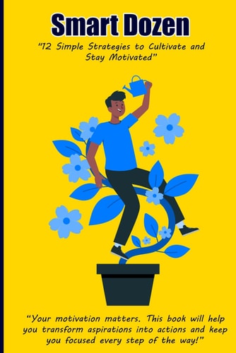 Smart Dozen 12 Simple Strategies to Cultivate and Stay Motivated