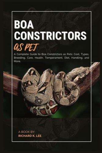 Boa Constrictors as Pet A Complete Guide to Boa Constrictors as Pets: Cost, Types, Breeding, Care, Health, Temperament, Diet, Handling, and More.