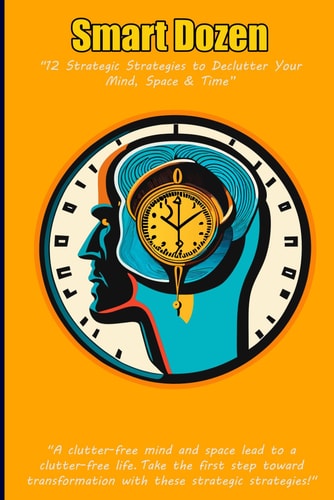 Smart Dozen 12 Strategic Strategies to Declutter Your Mind, Space, and Time