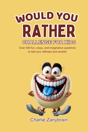 Would You Rather Challenge for Kids Over 400 Fun, Crazy, and Imaginative Questions to Test Your Silliness and Smarts!