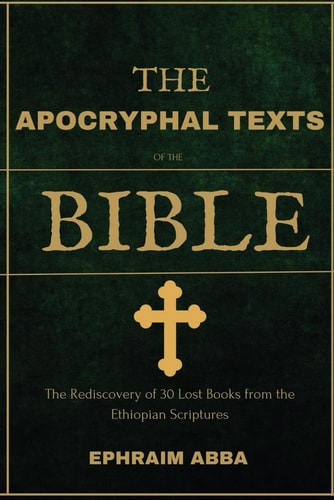 The Apocryphal Texts Of The Bible The Rediscovery of 30 Lost Books from the Ethiopian Scriptures