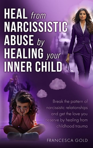 Heal From Narcissistic Abuse by Healing Your Inner Child Break the Pattern of Narcissistic Relationships and Get the Love You Deserve by Healing From Childhood Trauma
