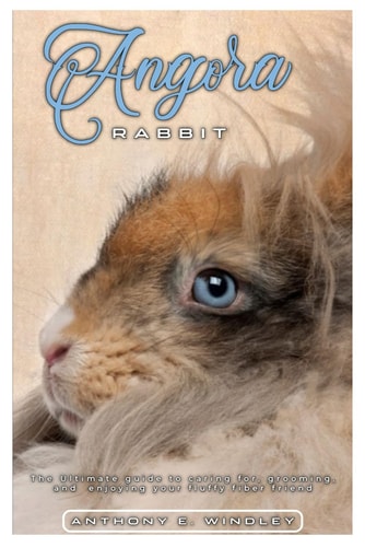 Angora Rabbit The Ultimate Guide to Caring For, Grooming, and Enjoying Your Fluffy Fiber Friend