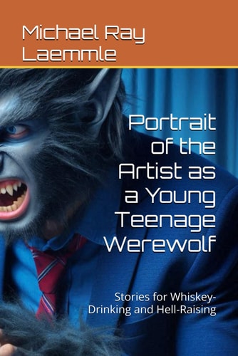 Portrait of the Artist as a Young Teenage Werewolf Stories for Whiskey-Drinking and Hell-Raising
