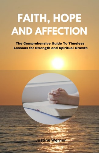Faith, Hope, and Affection The Comprehensive Guide To Timeless Lessons for Strength and Spiritual Growth