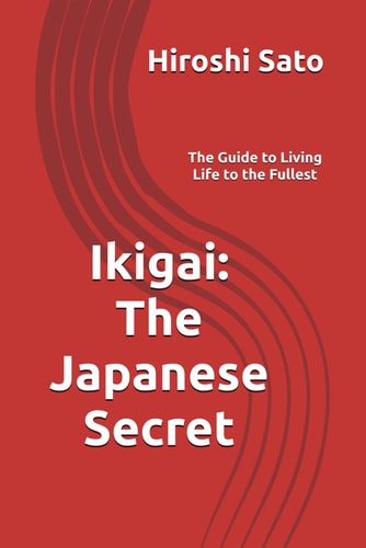Ikigai The Japanese Secret: The Guide to Living Life to the Fullest