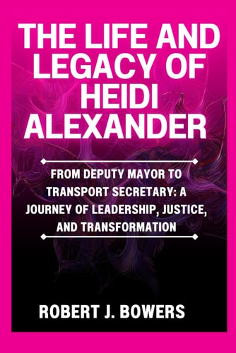 The Life and Legacy of Heidi Alexander From Deputy Mayor to Transport Secretary: A Journey of Leadership, Justice, and Transformation