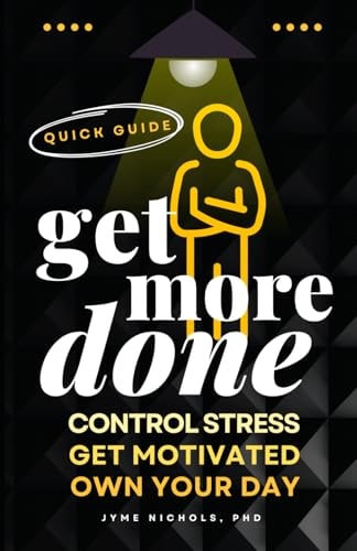 Get More Done A Quick Guide to Control Stress, Get Motivated and Own Your Day
