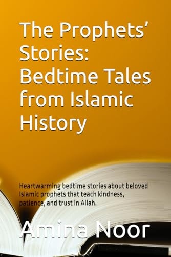 The Prophets' Stories Bedtime Tales from Islamic History: Heartwarming Bedtime Stories about Beloved Islamic Prophets that Teach Kindness, Patience, and Trust in Allah.