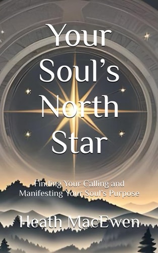 Your Soul's North Star Finding Your Calling and Manifesting Your Soul's Purpose