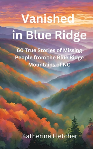 Vanished in the Blue Ridge 60 True Stories of Missing People from the Blue Ridge Mountains in NC