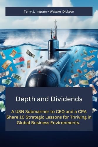 Depth and Dividends A USN Submariner to CEO and a CPA Share 10 Strategic Lessons for Thriving in Global Business Environments.