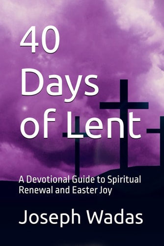 40 Days of Lent A Devotional Guide to Spiritual Renewal and Easter Joy