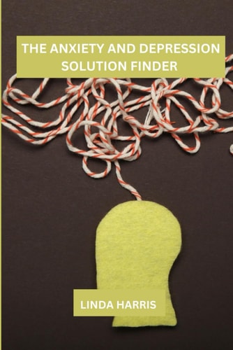 The Anxiety and Depression Solution Finder A Journey Of Self-discovery And Healing