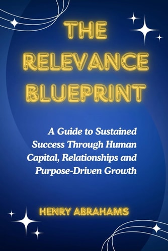 The Relevance Blueprint A Guide to Sustained Success Through Human Capital, Relationships and Purpose-Driven Growth