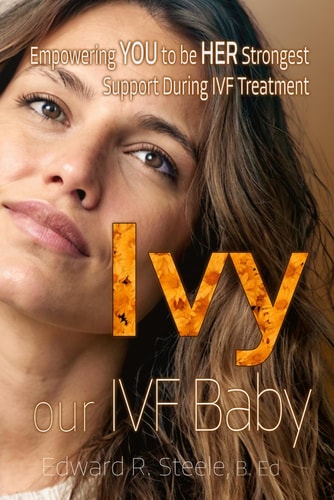Ivy Our IVF BABY: The Partner's Guide - A Story of Love, Shortcomings, and Resilience Through IVF Treatment