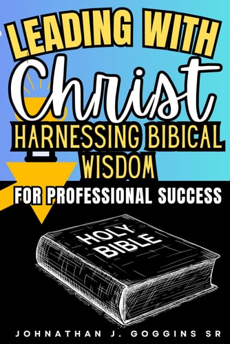 Leading with Christ Harnessing Biblical Wisdom for Professional Success