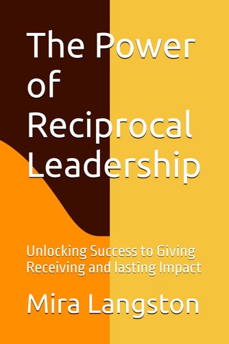 The Power of Reciprocal Leadership Unlocking Success to Giving Receiving and Lasting Impact