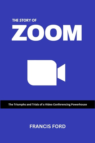 The Story of Zoom The Triumphs and Trials of a Video Conferencing Powerhouse