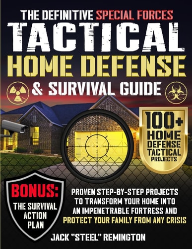 The Definitive Special Forces Tactical Home Defense & Survival Guide Proven Step-by-Step Projects to Transform Your Home Into an Impenetrable Fortress and Protect Your Family from Any Crisis