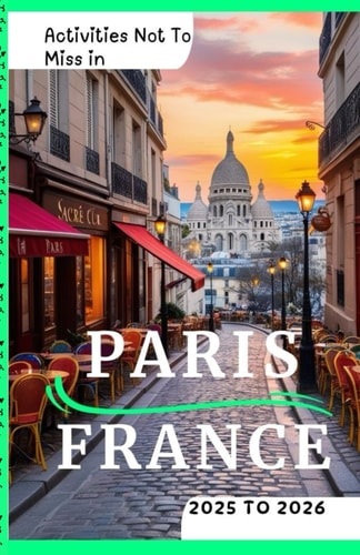 Activities Not To Miss in Paris, France 2025 to 2026 Fun Activities, Must Do's and Hidden Gems