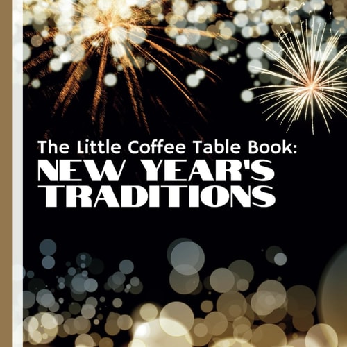 The Little Coffee Table Book New Year's Traditions: Your Ultimate Guide to the Fascinating Customs and Rituals that Have Shaped the Way We Welcome New Beginnings.