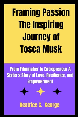 Framing Passion The Inspiring Journey of Tosca Musk From Filmmaker to Entrepreneur A Sister's Story of Love, Resilience and Empowerment