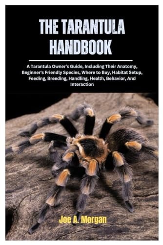 The Tarantula Handbook A Tarantula Owner's Guide, Including Their Anatomy, Beginner's Friendly Species, where to Buy, Habitat Setup, Feeding, Breeding, Handling, Health, Behavior, And Interaction