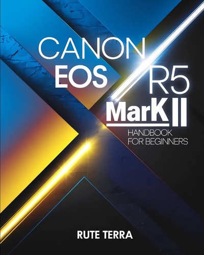 Canon EOS R5 Mark II Handbook for Beginners The Key to Capturing Stunning Photography