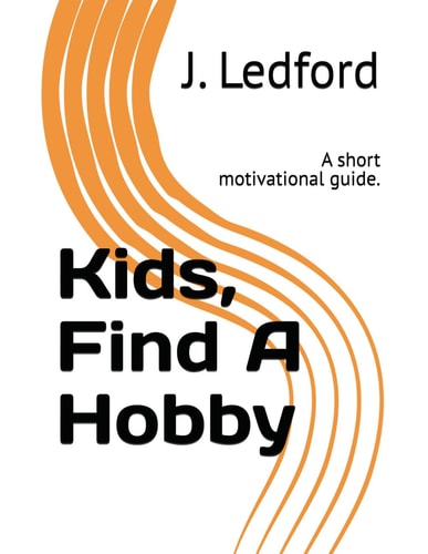 Kids, Find A Hobby A Short Motivational Guide.