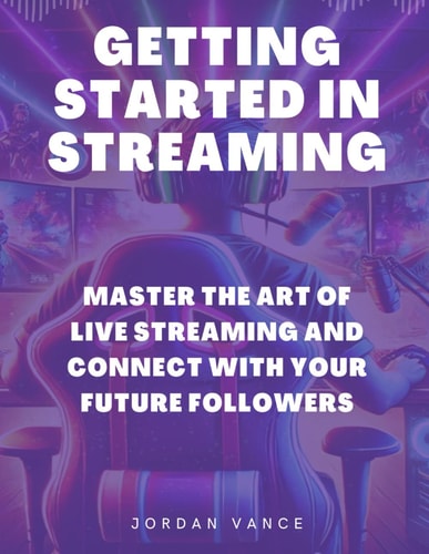 Getting Started in Streaming Master the Art of Live Streaming and Connect with Your Future Followers