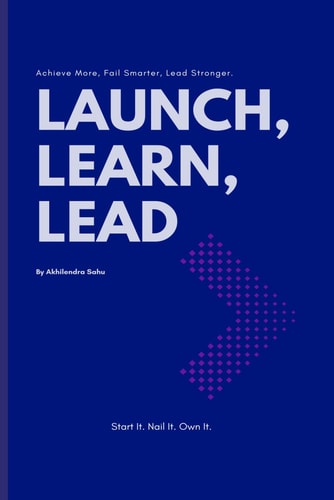 Launch, Learn, Lead - Achieve More, Fail Smarter, Lead Stronger