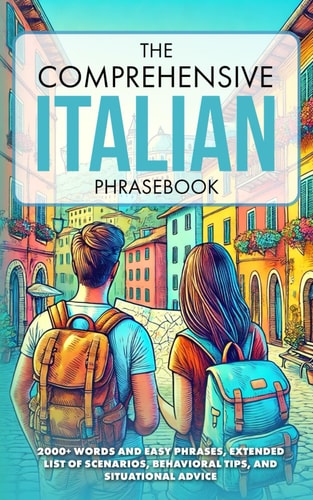 The Comprehensive Italian Phrasebook 2000+ Words and Easy Phrases, Exteded List of Scenarios, Behavioral Tips, and Situational Advice