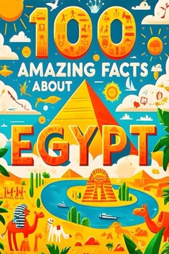 100 Amazing Facts About Egypt Mind-Blowing Fun Facts About Egypt, Interesting Facts About Egypt for Smart Kids, Everything Young Children's Should to Know, Perfect for Young Fans