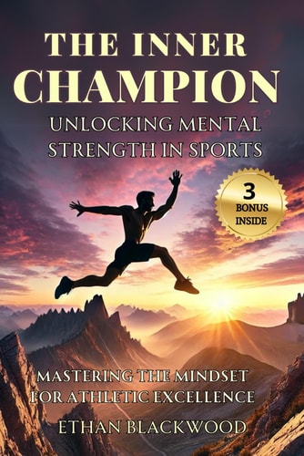 The Inner Champion; Unlocking Mental Strength in Sports Mastering the Mindset for Athletic Excellence