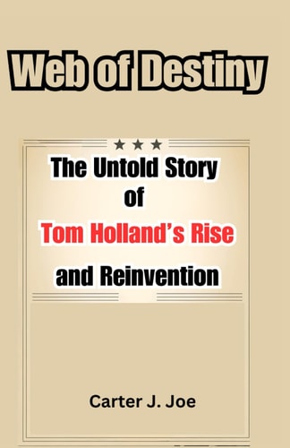 Web of Destiny The Untold Story of Tom Holland's Rise and Reinvention